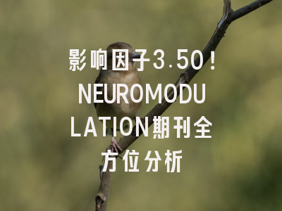 影响因子3.50！NEUROMODULATION期刊全方位分析