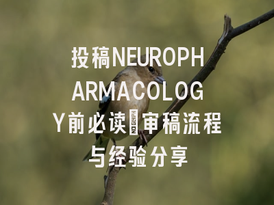 投稿NEUROPHARMACOLOGY前必读：审稿流程与经验分享