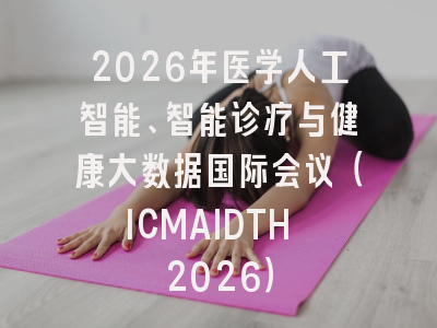 2026年医学人工智能、智能诊疗与健康大数据国际会议（ICMAIDTH 2026）