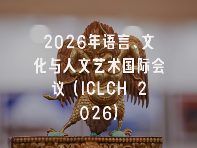 2026年语言、文化与人文艺术国际会议（ICLCH 2026）