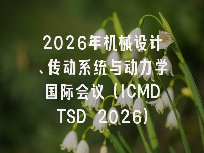 2026年机械设计、传动系统与动力学国际会议（ICMDTSD 2026）