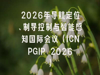 2026年导航定位、制导控制与智能感知国际会议(ICNPGIP 2026)