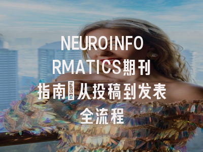 NEUROINFORMATICS期刊指南：从投稿到发表全流程