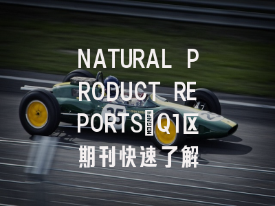 NATURAL PRODUCT REPORTS：Q1区期刊快速了解
