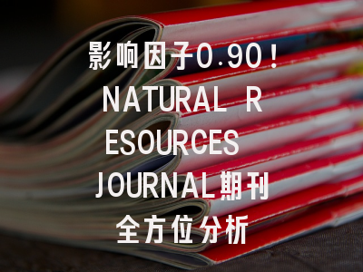 影响因子0.90！NATURAL RESOURCES JOURNAL期刊全方位分析