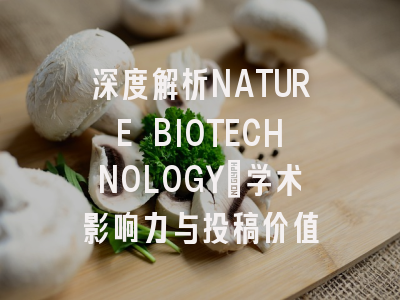 深度解析NATURE BIOTECHNOLOGY：学术影响力与投稿价值