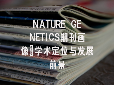 NATURE GENETICS期刊画像：学术定位与发展前景
