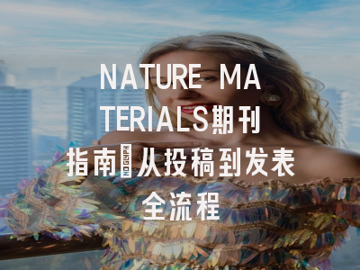 NATURE MATERIALS期刊指南：从投稿到发表全流程