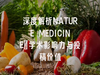 深度解析NATURE MEDICINE：学术影响力与投稿价值