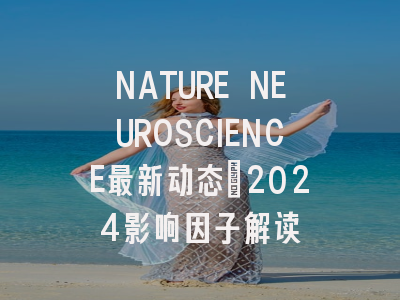 NATURE NEUROSCIENCE最新动态：2024影响因子解读