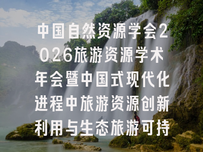 中国自然资源学会2026旅游资源学术年会暨中国式现代化进程中旅游资源创新利用与生态旅游可持续发展学术研讨会