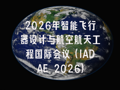 2026年智能飞行器设计与航空航天工程国际会议（IADAE 2026）
