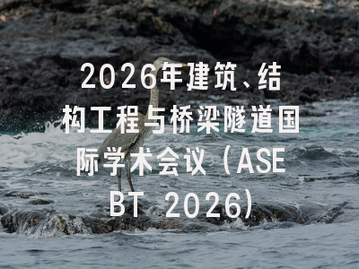 2026年建筑、结构工程与桥梁隧道国际学术会议（ASEBT 2026）