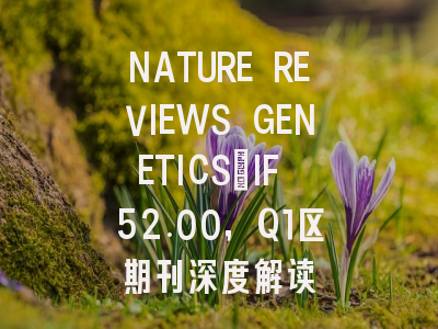 NATURE REVIEWS GENETICS：IF 52.00，Q1区期刊深度解读