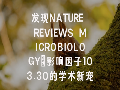 发现NATURE REVIEWS MICROBIOLOGY：影响因子103.30的学术新宠