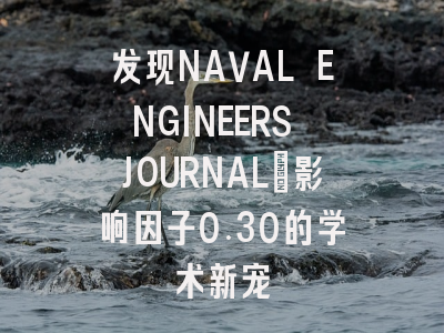 发现NAVAL ENGINEERS JOURNAL：影响因子0.30的学术新宠