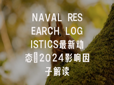 NAVAL RESEARCH LOGISTICS最新动态：2024影响因子解读