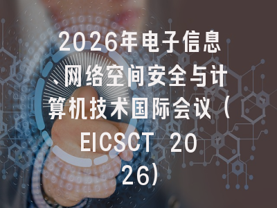 2026年电子信息、网络空间安全与计算机技术国际会议（EICSCT 2026）