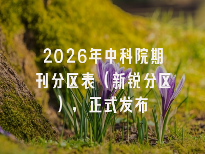 2026年中科院期刊分区表（新锐分区），正式发布