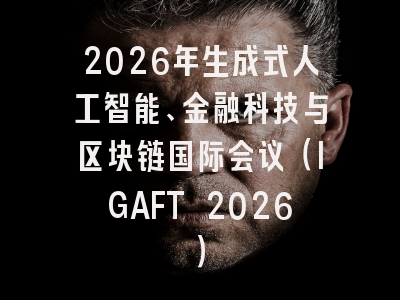 2026年生成式人工智能、金融科技与区块链国际会议(IGAFT 2026)