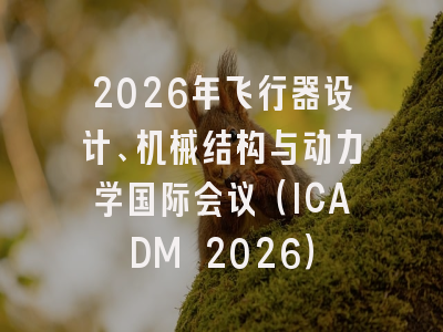 2026年飞行器设计、机械结构与动力学国际会议（ICADM 2026）
