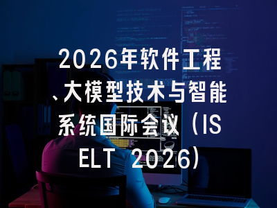 2026年软件工程、大模型技术与智能系统国际会议（ISELT 2026）