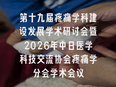 第十九届疼痛学科建设发展学术研讨会暨2026年中日医学科技交流协会疼痛学分会学术会议