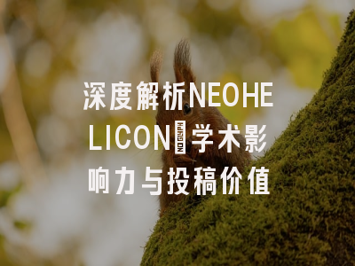 深度解析NEOHELICON：学术影响力与投稿价值