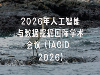 2026年人工智能与数据挖掘国际学术会议（IACID 2026）