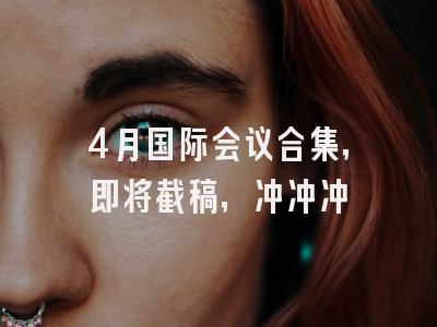4月国际会议合集，即将截稿，冲冲冲