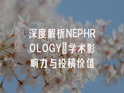 深度解析NEPHROLOGY:学术影响力与投稿价值