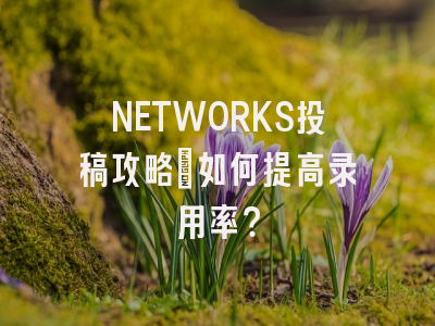 NETWORKS投稿攻略:如何提高录用率?