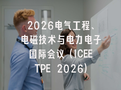 2026电气工程、电磁技术与电力电子国际会议（ICEETPE 2026）