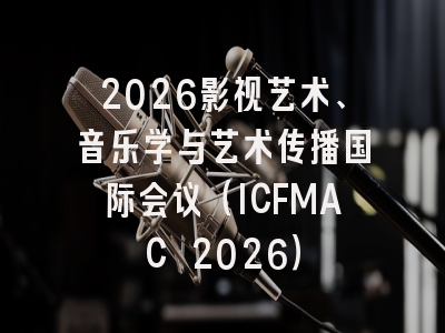 2026影视艺术、音乐学与艺术传播国际会议（ICFMAC 2026）