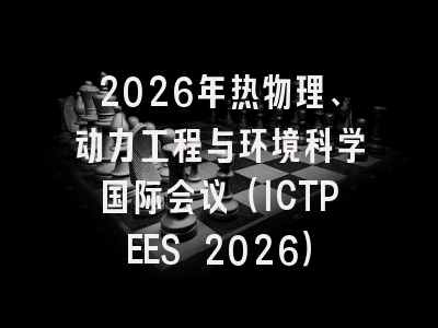 2026年热物理、动力工程与环境科学国际会议(ICTPEES 2026)