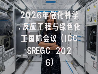 2026年催化科学、反应工程与绿色化工国际会议(ICCSREGC 2026)