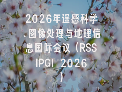 2026年遥感科学、图像处理与地理信息国际会议(RSSIPGI 2026)