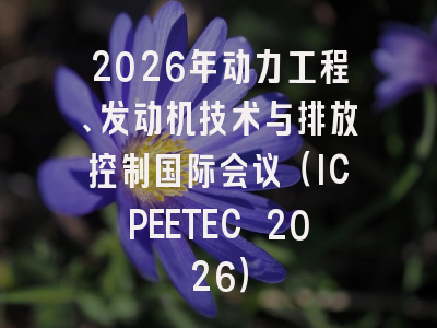 2026年动力工程、发动机技术与排放控制国际会议(ICPEETEC 2026)