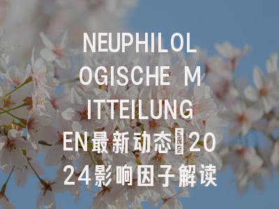 NEUPHILOLOGISCHE MITTEILUNGEN最新动态：2024影响因子解读