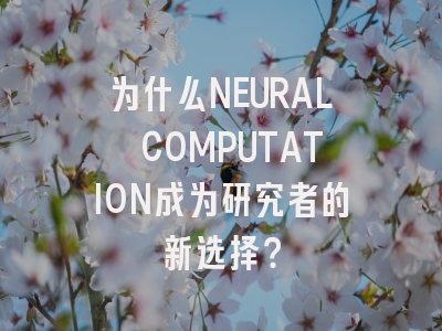 为什么NEURAL COMPUTATION成为研究者的新选择？
