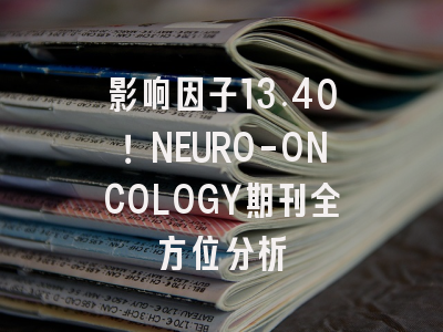 影响因子13.40!NEURO-ONCOLOGY期刊全方位分析