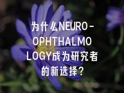 为什么NEURO-OPHTHALMOLOGY成为研究者的新选择?