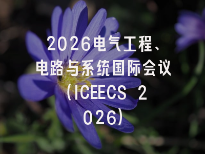 2026电气工程、电路与系统国际会议（ICEECS 2026）
