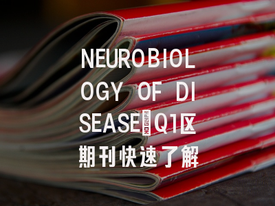 NEUROBIOLOGY OF DISEASE：Q1区期刊快速了解