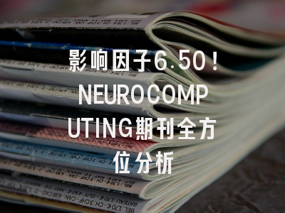 影响因子6.50！NEUROCOMPUTING期刊全方位分析