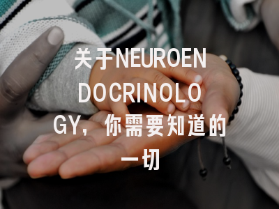 关于NEUROENDOCRINOLOGY，你需要知道的一切