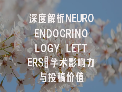 深度解析NEUROENDOCRINOLOGY LETTERS:学术影响力与投稿价值