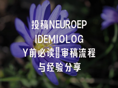 投稿NEUROEPIDEMIOLOGY前必读:审稿流程与经验分享