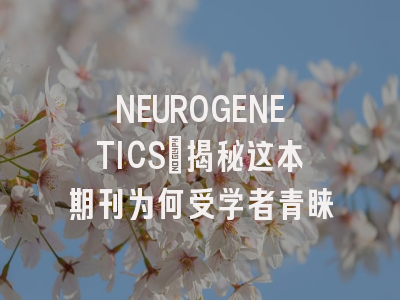 NEUROGENETICS:揭秘这本期刊为何受学者青睐