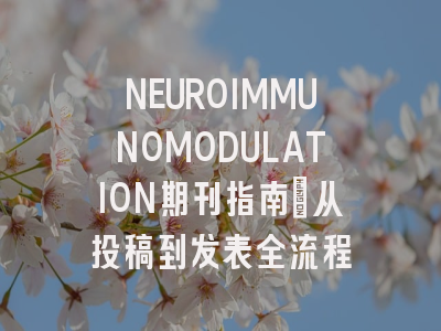 NEUROIMMUNOMODULATION期刊指南：从投稿到发表全流程